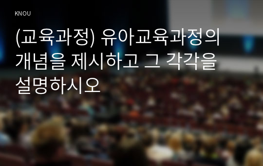 (교육과정) 유아교육과정의 개념을 제시하고 그 각각을 설명하시오