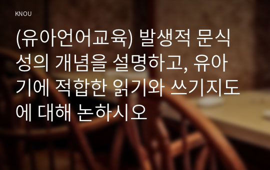 (유아언어교육) 발생적 문식성의 개념을 설명하고, 유아기에 적합한 읽기와 쓰기지도에 대해 논하시오