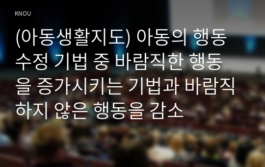 (아동생활지도) 아동의 행동 수정 기법 중 바람직한 행동을 증가시키는 기법과 바람직하지 않은 행동을 감소