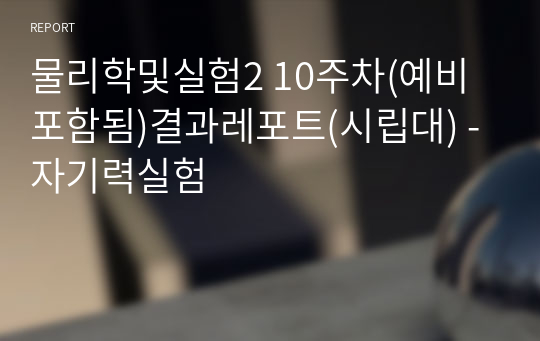 [서울시립대] A+ 물리학및실험2 10주차(예비포함됨)결과레포트(시립대) - 자기력실험