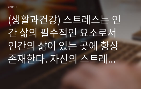 (생활과건강) 스트레스는 인간 삶의 필수적인 요소로서 인간의 삶이 있는 곳에 항상 존재한다. 자신의 스트레스 상황과 영향을 인식