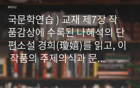 국문학연습 ) 교재 제7장 작품감상에 수록된 나혜석의 단편소설 경희(瓊嬉)를 읽고, 이 작품의 주제의식과 문학사적 의의를 서술하되, 작품 원문을 반드시 세 군데 이상 직접 인용하여 논거로 활용하시오.