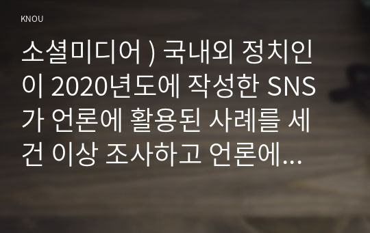 소셜미디어 ) 국내외 정치인이 2020년도에 작성한 SNS가 언론에 활용된 사례를 세 건 이상 조사하고 언론에 미친 영향을 비판적으로 분석하시오.