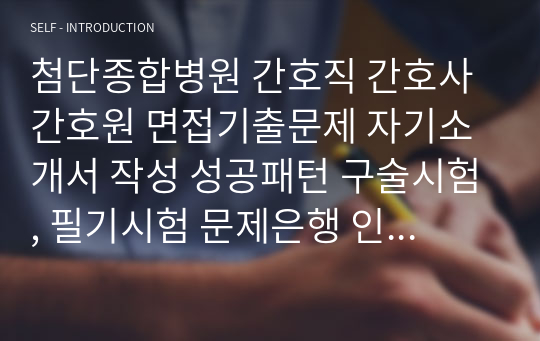 첨단종합병원 간호직 간호사 간호원 면접기출문제 자기소개서 작성 성공패턴 구술시험, 필기시험 문제은행 인성검사