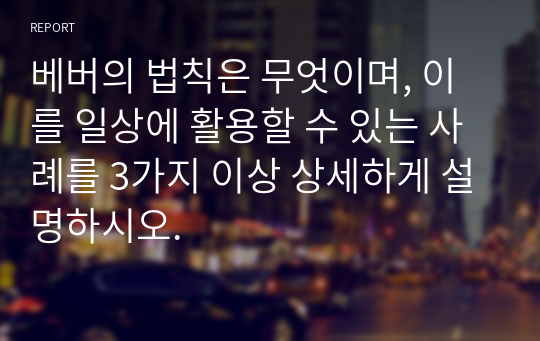 베버의 법칙은 무엇이며, 이를 일상에 활용할 수 있는 사례를 3가지 이상 상세하게 설명하시오.