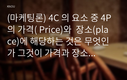 (마케팅론) 4C 의 요소 중 4P의 가격( Price)와  장소(place)에 해당하는 것은 무엇인가 그것이 가격과 장소를 대신