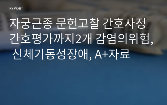 자궁근종 문헌고찰 간호사정 간호평가까지2개 감염의위험, 신체기동성장애, A+자료