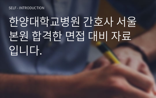 한양대학교병원 간호사 서울 본원 합격한 면접 대비 자료입니다.