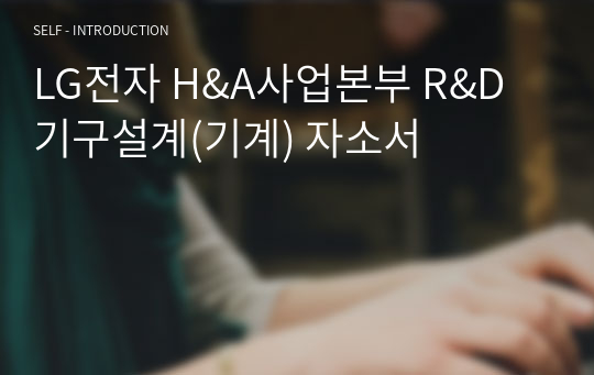 LG전자 H&amp;A사업본부 R&amp;D 기구설계(기계) 자소서