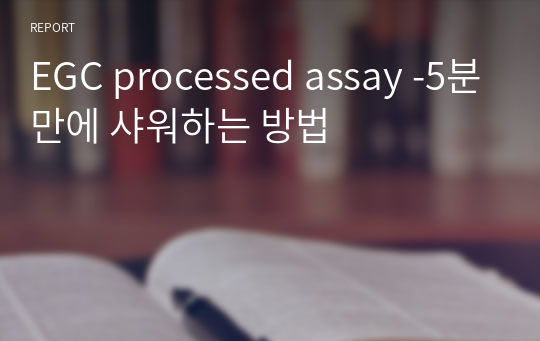 EGC processed assay -5분만에 샤워하는 방법