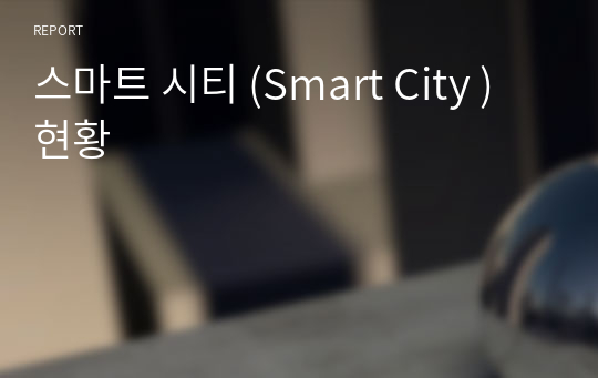 스마트 시티 (Smart City ) 현황