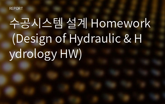 수공시스템 설계 Homework (Design of Hydraulic &amp; Hydrology HW)