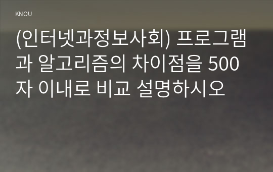 (인터넷과정보사회) 프로그램과 알고리즘의 차이점을 500자 이내로 비교 설명하시오