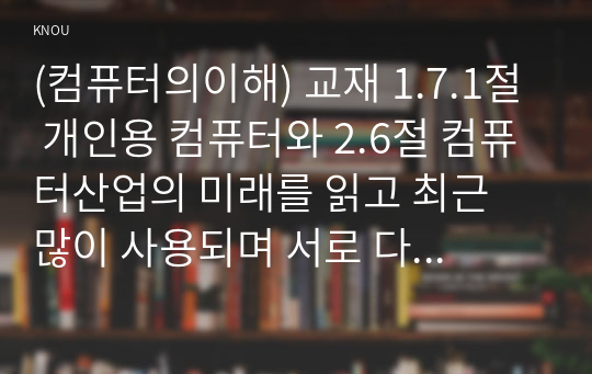 (컴퓨터의이해) 교재 1.7.1절 개인용 컴퓨터와 2.6절 컴퓨터산업의 미래를 읽고 최근 많이 사용되며 서로 다른 기능을