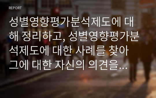 성별영향평가분석제도에 대해 정리하고, 성별영향평가분석제도에 대한 사례를 찾아 그에 대한 자신의 의견을 제시