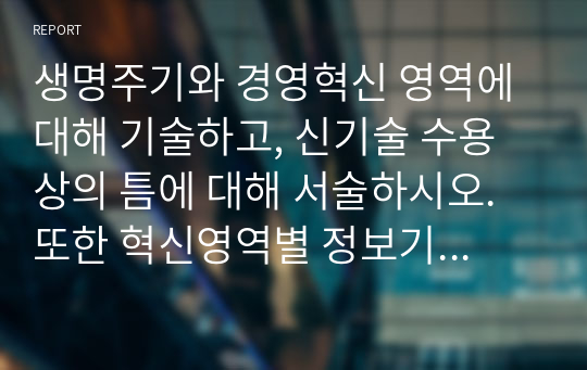 생명주기와 경영혁신 영역에 대해 기술하고, 신기술 수용상의 틈에 대해 서술하시오. 또한 혁신영역별 정보기술의 활용 목적에 대해