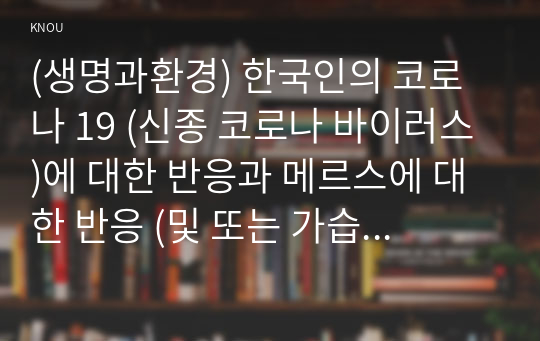 (생명과환경) 한국인의 코로나 19 (신종 코로나 바이러스)에 대한 반응과 메르스에 대한 반응 (및 또는 가습기 살균제의 광범위한 사용으로 이끈 심리)의 공통점