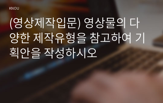 (영상제작입문) 영상물의 다양한 제작유형을 참고하여 기획안을 작성하시오