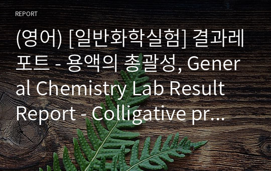 (영어) [일반화학실험] 결과레포트 - 용액의 총괄성, General Chemistry Lab Result Report - Colligative properties of solutions