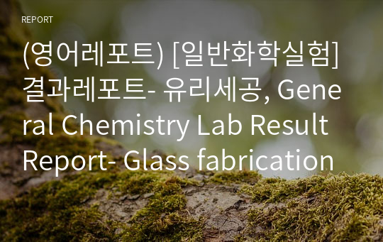 (영어레포트) [일반화학실험] 결과레포트- 유리세공, General Chemistry Lab Result Report- Glass fabrication