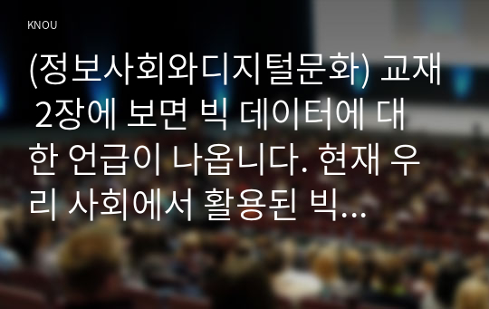 (정보사회와디지털문화) 교재 2장에 보면 빅 데이터에 대한 언급이 나옵니다. 현재 우리 사회에서 활용된 빅 데이터의 사례를 찾아 보십시오