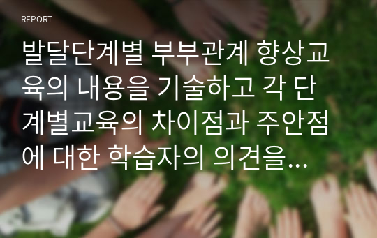 발달단계별 부부관계 향상교육의 내용을 기술하고 각 단계별교육의 차이점과 주안점에 대한 학습자의 의견을 제시하시오