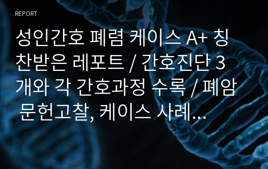 성인간호 폐렴 케이스 A+ 칭찬받은 레포트 / 간호진단 3개와 각 간호과정 수록 / 폐암 문헌고찰, 케이스 사례, 간호사정 및 진단기록 등/ 침습적 처치와 관련된 감염위험성 / 기관지분비물과 관련된 비효율적 호흡양상 / 폐 조직변화와 관련된 통증