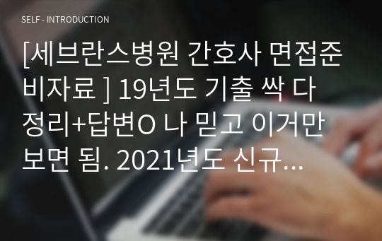 [세브란스병원 간호사 면접준비자료 ] 19년도 기출 싹 다 정리+답변O 나 믿고 이거만 보면 됨. 2021년도 신규간호사 최종합격