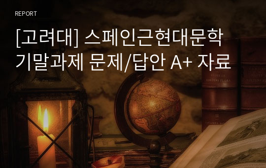 [고려대] 스페인근현대문학 기말과제 문제/답안 A+ 자료