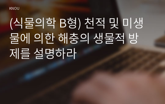 (식물의학 B형) 천적 및 미생물에 의한 해충의 생물적 방제를 설명하라