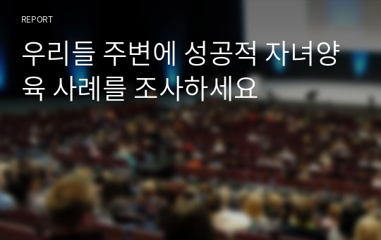 우리들 주변에 성공적 자녀양육 사례를 조사하세요