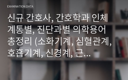 신규 간호사, 간호학과 인체 계통별, 진단과별 의학용어 총정리 (소화기계, 심혈관계, 호흡기계, 신경계, 근골격계, 비뇨기계, 내분비계, 감각계, 피부계, 면역계, 정신의학, 방사선학, 종양학, 약리학, 아동간호 )