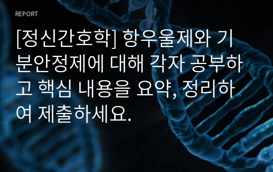 [정신간호학] 항우울제와 기분안정제에 대해 각자 공부하고 핵심 내용을 요약, 정리하여 제출하세요.