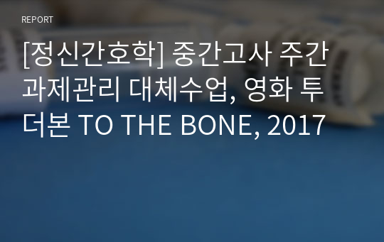 [정신간호학] 중간고사 주간 과제관리 대체수업, 영화 투더본 TO THE BONE, 2017