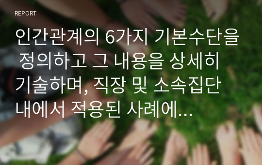 인간관계의 6가지 기본수단을 정의하고 그 내용을 상세히 기술하며, 직장 및 소속집단 내에서 적용된 사례에 대한