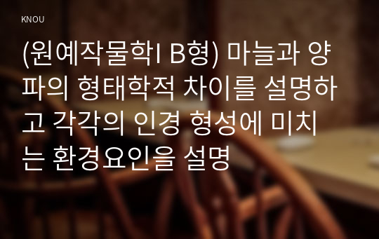 (원예작물학I B형) 마늘과 양파의 형태학적 차이를 설명하고 각각의 인경 형성에 미치는 환경요인을 설명