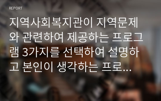 지역사회복지관이 지역문제와 관련하여 제공하는 프로그램 3가지를 선택하여 설명하고 본인이 생각하는 프로그램의 개선 방안