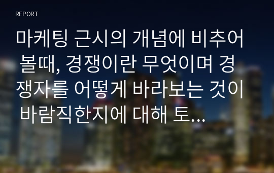 마케팅 근시의 개념에 비추어 볼때, 경쟁이란 무엇이며 경쟁자를 어떻게 바라보는 것이 바람직한지에 대해 토론하시오(아이리버 사례를 근거로)