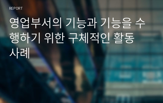 영업부서의 기능과 기능을 수행하기 위한 구체적인 활동 사례