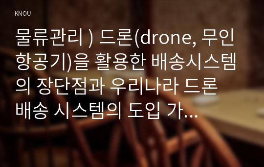 물류관리 ) 드론(drone, 무인항공기)을 활용한 배송시스템의 장단점과 우리나라 드론 배송 시스템의 도입 가능성을 교재의 내용을 근거로 설명하시오.