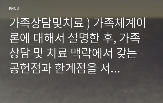 가족상담및치료 ) 가족체계이론에 대해서 설명, 가족상담 및 치료 맥락에서 갖는 공헌점과 한계점 서술하세요.