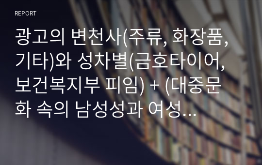 광고의 변천사(주류, 화장품, 기타)와 성차별(금호타이어, 보건복지부 피임) + (대중문화 속의 남성성과 여성성+사진포함)