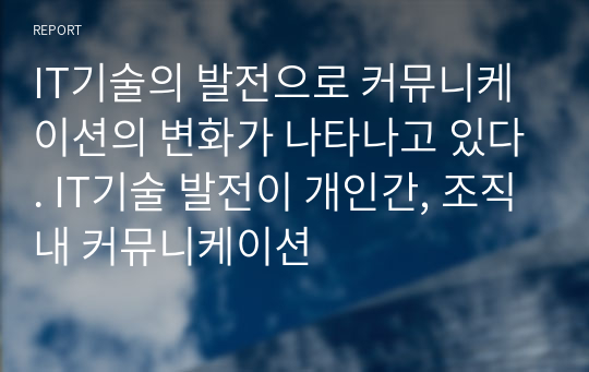 IT기술의 발전으로 커뮤니케이션의 변화가 나타나고 있다. IT기술 발전이 개인간, 조직내 커뮤니케이션