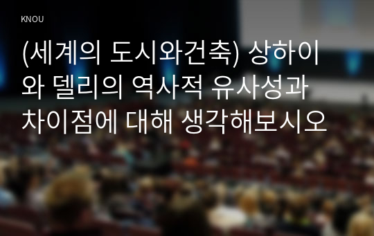 (세계의 도시와건축) 상하이와 델리의 역사적 유사성과 차이점에 대해 생각해보시오