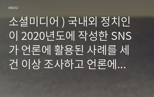 소셜미디어 ) 국내외 정치인이 2020년도에 작성한 SNS가 언론에 활용된 사례를 세 건 이상 조사하고 언론에 미친 영향을 비판적으로 분석하시오.