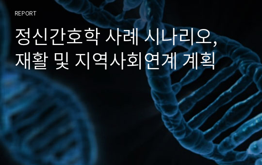 정신간호학 사례 시나리오, 재활 및 지역사회연계 계획