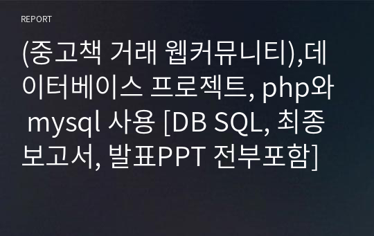 (중고책 거래 웹커뮤니티),데이터베이스 프로젝트, php와 mysql 사용 [DB SQL, 최종보고서, 발표PPT 전부포함]