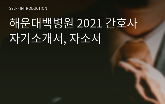 해운대백병원 2021 간호사 자기소개서, 자소서