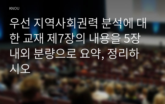 우선 지역사회권력 분석에 대한 교재 제7장의 내용을 5장 내외 분량으로 요약, 정리하시오