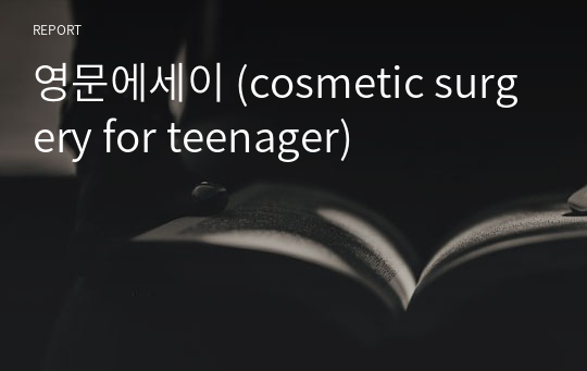 영문에세이 (cosmetic surgery for teenager)